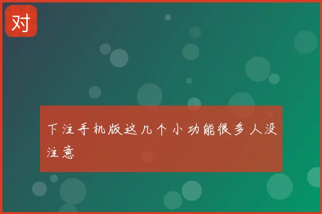 下注手机版这几个小功能很多人没注意
